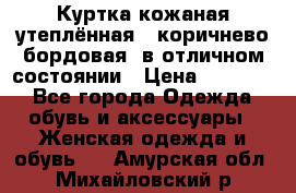 Куртка кожаная утеплённая , коричнево-бордовая, в отличном состоянии › Цена ­ 10 000 - Все города Одежда, обувь и аксессуары » Женская одежда и обувь   . Амурская обл.,Михайловский р-н